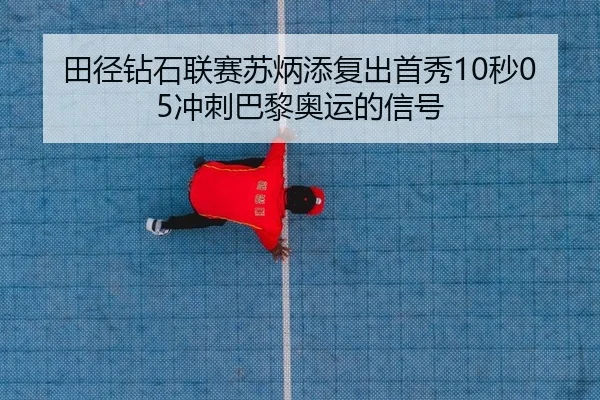 田径钻石联赛苏炳添复出首秀10秒05冲刺巴黎奥运的信号